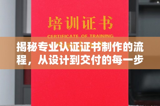 德阳揭秘专业认证证书制作的流程，从设计到交付的每一步