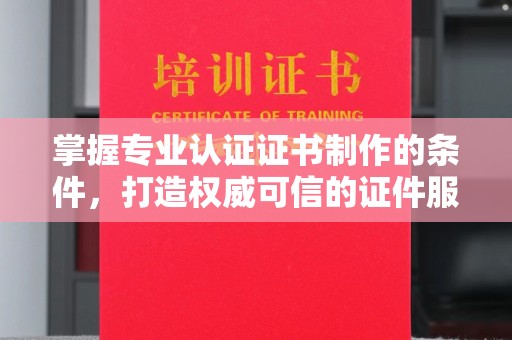 海宁掌握专业认证证书制作的条件，打造权威可信的证件服务
